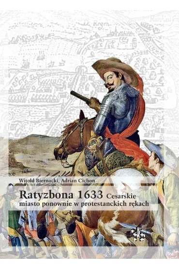 Ratyzbona 1633 cesarskie miasto ponownie w protestanckich r�kach - Witold Biernacki, Adrian Cichon