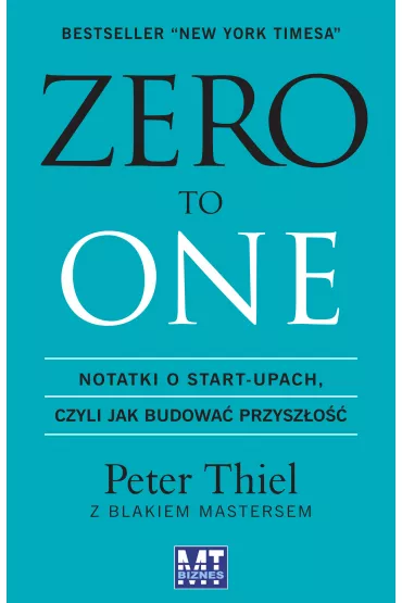 ZERO TO ONE. Notatki o start-upach, czyli jak budowa� przysz�o�� - Blake Masters, Peter Thiel