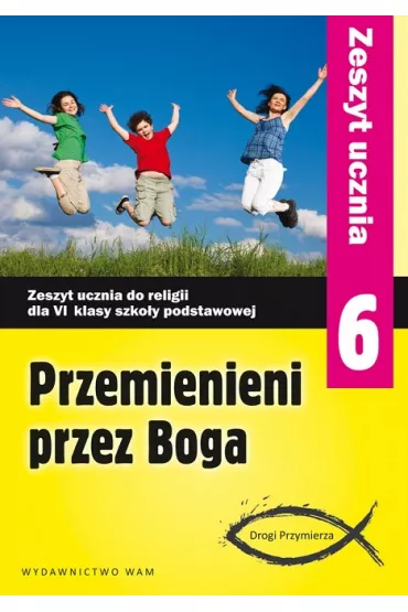 Przemienieni przez Boga. Drogi Przymierza. Zeszyt ucznia do religii dla klasy 6 szko�y podstawowej - Anna Walulik, Zbigniew Marek