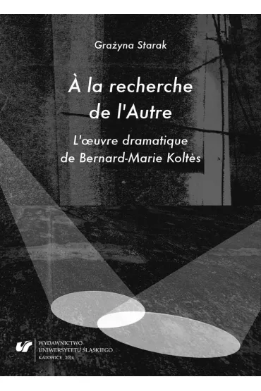 A la recherche de l'Autre. L'oeuvre dramatique de Bernard-Marie Koltes - Gra�yna Starak