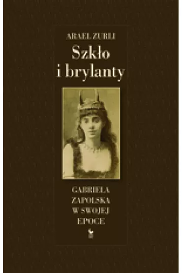 Szk�o i brylanty. Gabriela Zapolska w swojej epoce - Zurli Arael