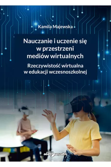 Nauczanie i uczenie si� w przestrzeni medi�w wirtualnych. Rzeczywisto�� wirtualna w edukacji wczesnoszkolnej - Kamila Majewska