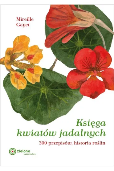 Ksi�ga kwiat�w jadalnych. 300 przepis�w, historia ro�lin - Gayet Mireille
