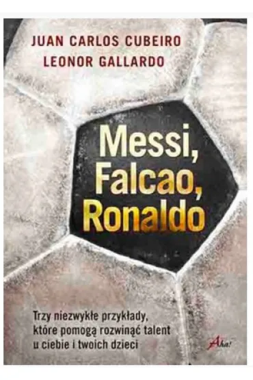 Messi, Falcao, Ronaldo. Trzy niezwyk�e przyk�ady, kt�re pomog� rozwin�� talent u ciebie i twoich dzieci * * - Carlos Cubeiro Juan, Gallardo Leonor