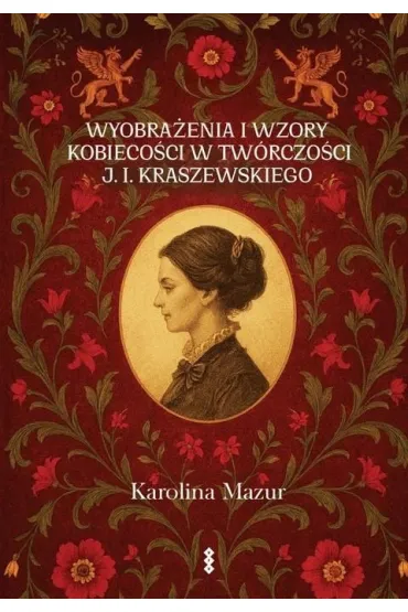 Wyobra�enia i wzory kobieco�ci w tw�rczo�ci J. I. Kraszewskiego - Karolina Mazur