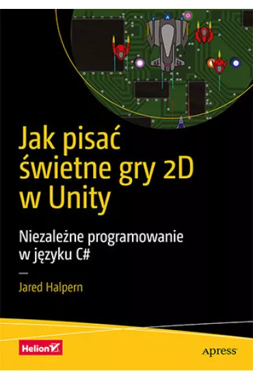Jak pisa� �wietne gry 2D w Unity. Niezale�ne programowanie w j�zyku C# - Jared  Halpern