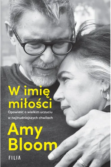 W imi� mi�o�ci. Opowie�� o wielkim uczuciu w najtrudniejszych chwilach - Amy Bloom