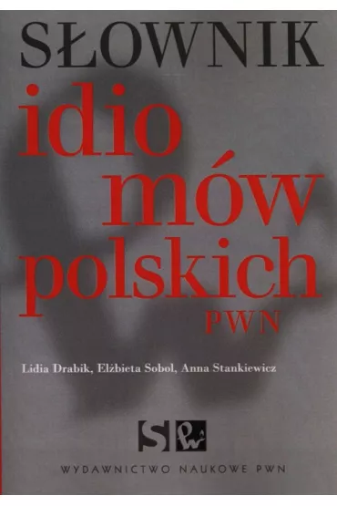 S�ownik idiom�w polskich PWN - Anna Stankiewicz, El�bieta Sobol, Lidia Drabik