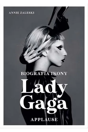 Lady Gaga. Applause. Biografia ikony - Annie  Zaleski