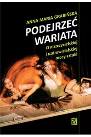 Podejrze� wariata. O niszczycielskiej i uzdrowicielskiej mocy sztuki - Anna Maria Grabi�ska
