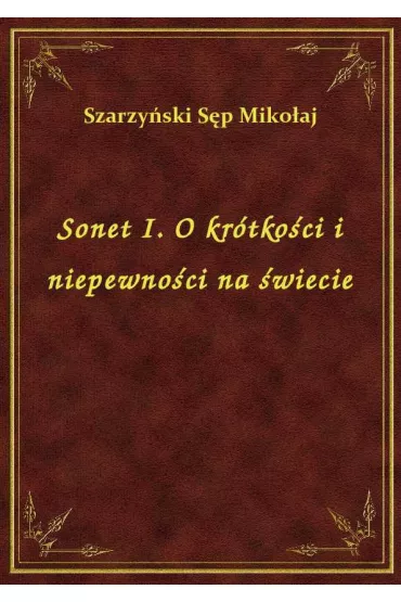 Sonet I. O kr�tko�ci i niepewno�ci na �wiecie - Miko�aj S�p Szarzy�ski