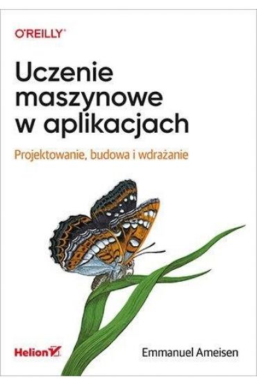 Uczenie maszynowe w aplikacjach. Projektowanie, budowa i wdrażanie