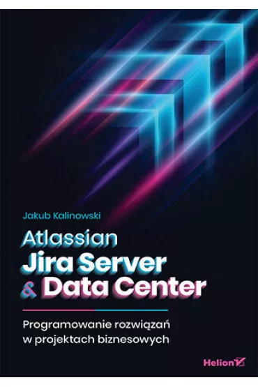 Atlassian Jira Server & Data Center. Programowanie rozwi�za� w projektach biznesowych - Jakub Kalinowski