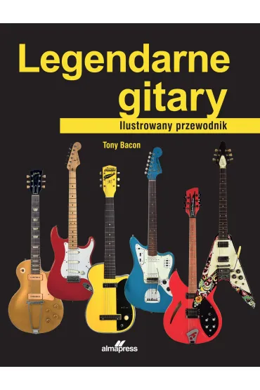 Legendarne gitary. Ilustrowany przewodnik - Tony  Bacon
