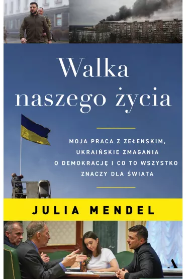 Walka naszego �ycia. Moja praca z Ze�enskim, ukrai�skie zmagania o demokracj� i co to wszystko znaczy dla �wiata - Julia  Mendel