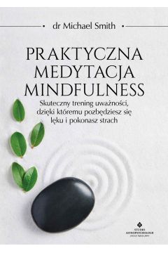 eBook Praktyczna medytacja mindfulness. Skuteczny trening uwanoci, dziki ktremu pozbdziesz si lku i pokonasz strach pdf mobi epub