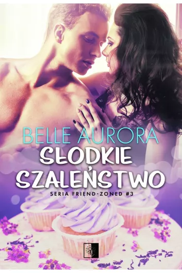 S�odkie szale�stwo. Friend-Zoned. Tom 3 - Belle Aurora