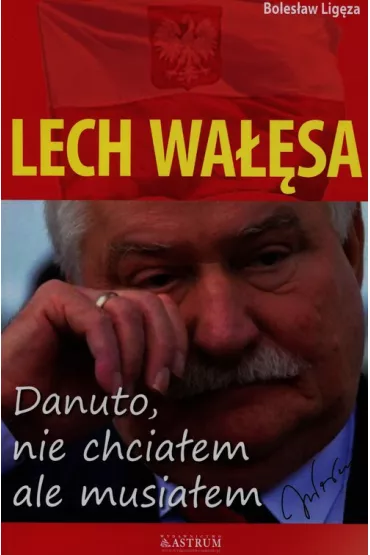 Lech Wa��sa. Danuto, nie chcia�em, ale musia�em - Boles�aw Lig�za