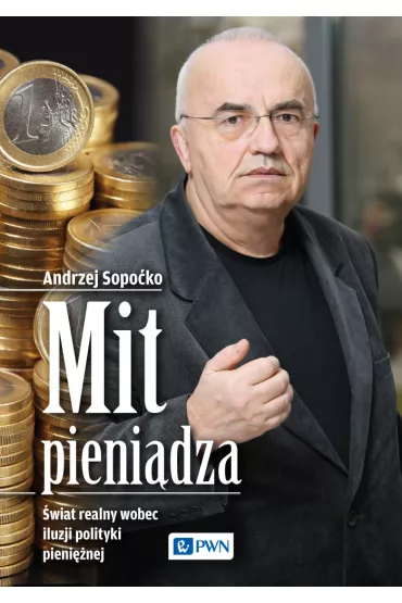 Mit pieni�dza. �wiat realny wobec iluzji polityki pieni�nej - Andrzej Sopo�ko