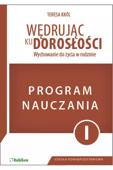 W�druj�c ku doros�o�ci. Wychowanie do �ycia w rodzinie. Program dla nauczyciela do klasy 1 LO, technikum, szko�y bran�owej I stopnia - Teresa Kr�l