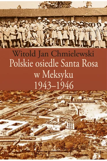 Polskie osiedle Santa Rosa w Meksyku 1943-1946 - Witold Jan Chmielewski