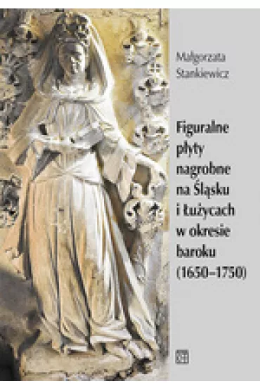 Figuralne p�yty nagrobne na �l�sku i �u�ycach w okresie baroku (1650-1750) - Ma�gorzata Stankiewicz