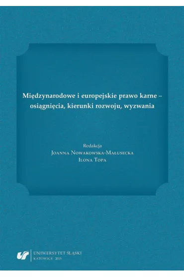 Mi�dzynarodowe i europejskie prawo karne - osi�gni�cia, kierunki rozwoju, wyzwania - Joanna Nowakowska-Ma�usecka, Ilona Topa