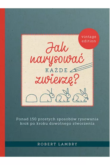 Jak narysowa kade zwierz? Ponad 150 prostych sposobw rysowania krok po kroku dowolnego stworzenia - Robert  Lambry