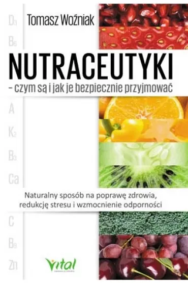 Nutraceutyki - czym s� i jak je bezpiecznie przyjmowa�. Naturalny spos�b na popraw� zdrowia, redukcj� stresu i wzmocnienie odporno�ci - Tomasz Wo�niak