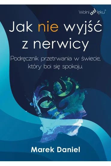 Jak nie wyj�� z nerwicy. Podr�cznik przetrwania w �wiecie, kt�ry boi si� spokoju - Marek Daniel