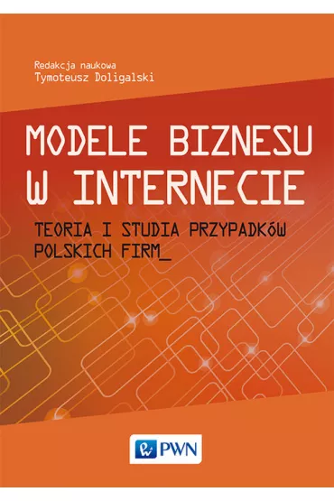 Modele biznesu w Internecie. Teoria i studia przypadk�w polskich firm - Tymoteusz Doligalski