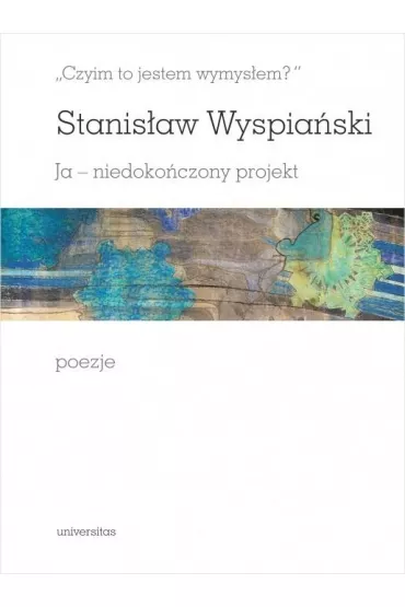 Czyim to jestem wymys�em? Ja - niedoko�czony projekt. Poezje - Stanis�aw Wyspia�ski