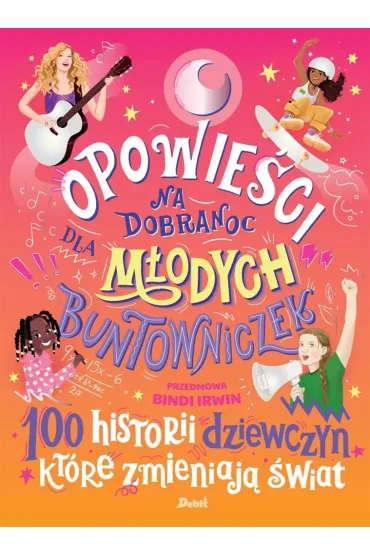 Opowie�ci na dobranoc dla m�odych buntowniczek. 100 historii dziewczyn, kt�re zmieniaj� �wiat