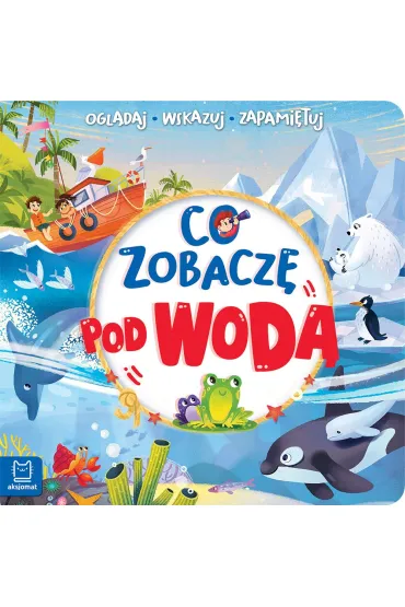 CO ZOBACZ� POD WOD�. OGL�DAJ, WSKAZUJ, ZAPAMI�TUJ - Sylwia  Kajdana