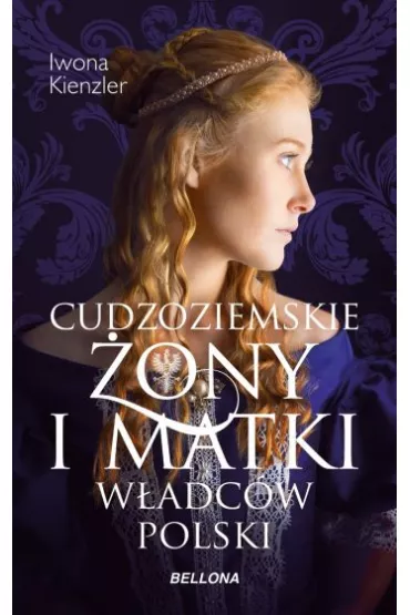 Cudzoziemskie �ony i matki w�adc�w Polski - Iwona Kienzler