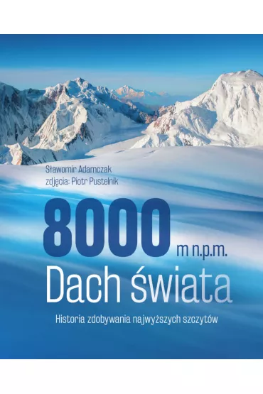 8000 m n.p.m. Dach �wiata. Historia zdobywania najwy�szych szczyt�w - S�awomir Adamczak