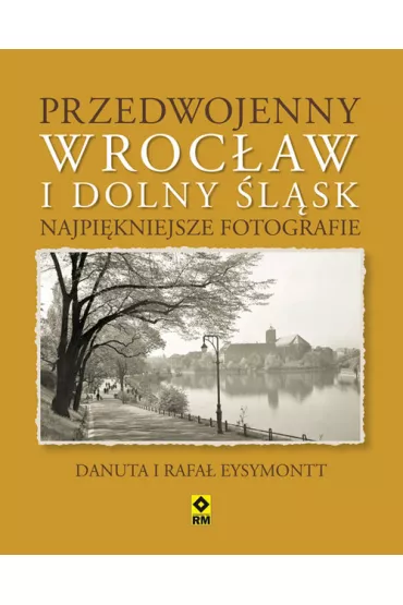Przedwojenny dolny �l�sk i wroc�aw najpi�kniejsze fotografie - Rafa� Eysymontt, Danuta Eysymontt
