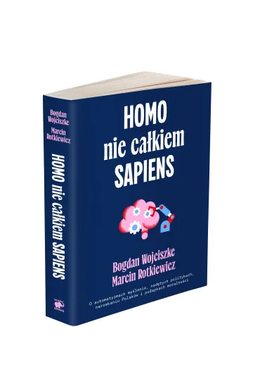 Homo nie ca�kiem sapiens. O automatyzmach my�lenia, nad�tych politykach, narzekaniu Polak�w i pu�apkach moralno�ci - Bogdan Wojciszke, Maciej  Rotkiewicz
