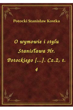 eBook O wymowie i stylu Stanisawa Hr. Potockiego [...]. Cz.2, t. 4 epub