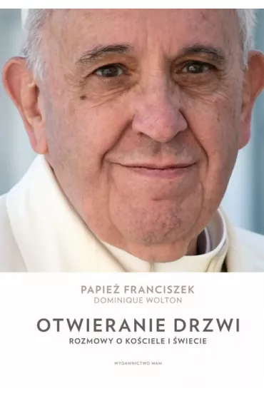 Otwieranie drzwi. Rozmowy o Ko�ciele i �wiecie - Papie� Franciszek - Jorge Mario Bergoglio Si, Dominique Wolton