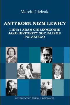 Antykomunici lewicy Lidia i Adam Ciokoszowie jako historycy socjalizmu polskiego Marcin Giezak