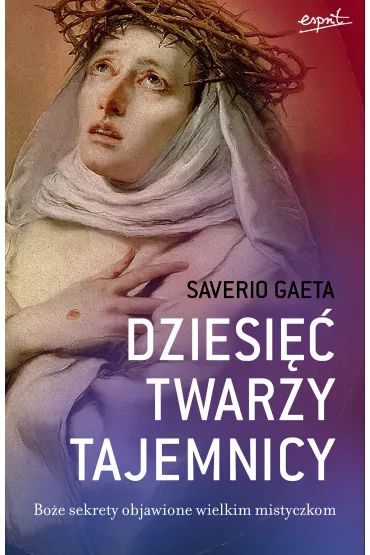 Dziesi�� twarzy tajemnicy. Bo�e sekrety objawione wielkim mistyczkom - Gaeta Saverio