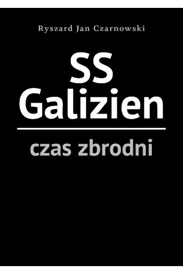 SS Galizien. Czas zbrodni - Ryszard Jan Czarnowski