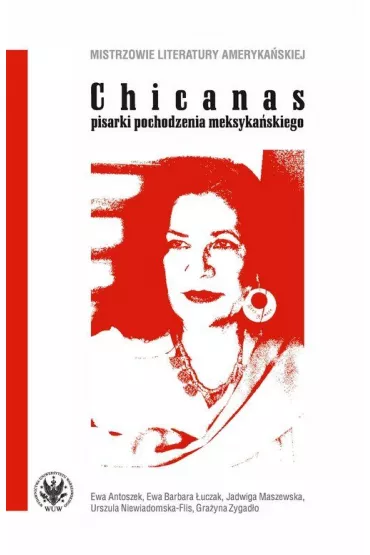 Chicanas - pisarki pochodzenia meksyka�skiego; Ewa Antoszek, Ewa Barbara �uczak, Jadwiga Maszewska, Urszula Niewiadomska-Flis, Gra�yna Zygad�o - Ewa Antoszek, Ewa Barbara  �uczak, Gra�yna  Zygad�o, Jadwiga Maszewska, Urszula Niewiadomska-Flis