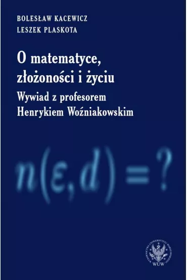 O matematyce, z�o�ono�ci i �yciu. Z Henrykiem Wo�niakowskim rozmawiaj� Boles�aw Kacewicz i Leszek Plaskota - Boles�aw Kacewicz, Leszek Plaskota