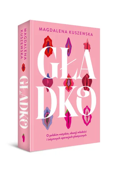 G�adko. O polskim wstydzie, obsesji m�odo�ci i intymnych operacjach plastycznych - Magdalena Kuszewska