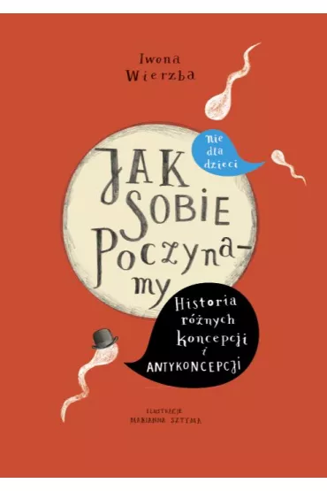 Jak sobie poczynamy. Historia r�nych koncepcji i antykoncepcji nie dla dzieci - Iwona Wierzba