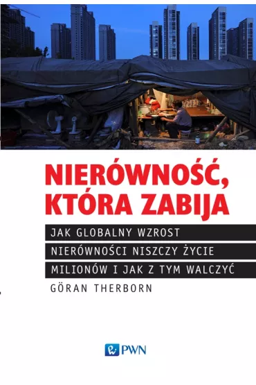 Nier�wno��, kt�ra zabija Jak globalny wzrost nier�wno�ci niszczy �ycie milion�w i jak z tym walczy� - Goran Therborn
