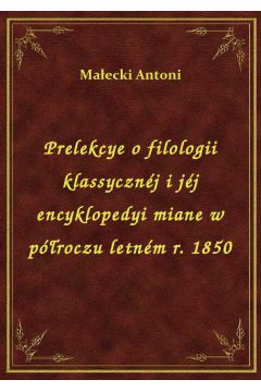 Prelekcye o filologii klassycznj i jj encyklopedyi miane w proczu letnm r. 1850