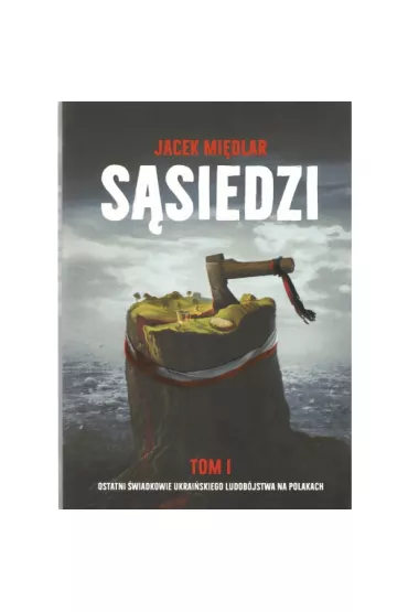 S�siedzi. Tom 1. Ostatni �wiadkowie ukrai�skiego ludob�jstwa na Polakach - Jacek  Mi�dlar